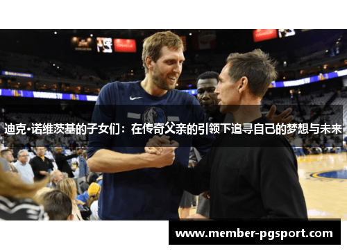 迪克·诺维茨基的子女们：在传奇父亲的引领下追寻自己的梦想与未来