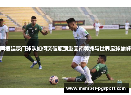 阿根廷豪门球队如何突破瓶颈重回南美洲与世界足球巅峰