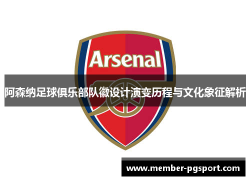 阿森纳足球俱乐部队徽设计演变历程与文化象征解析 阿森纳足球俱乐部队徽设计演变历程与文化象征解析