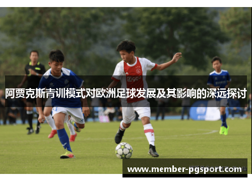 阿贾克斯青训模式对欧洲足球发展及其影响的深远探讨
