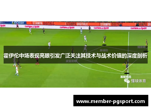 霍伊伦中场表现亮眼引发广泛关注其技术与战术价值的深度剖析