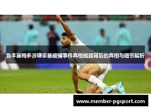 鲁本塞梅多涉嫌家暴被捕事件真相揭露背后的真相与细节解析 鲁本塞梅多涉嫌家暴被捕事件真相揭露背后的真相与细节解析