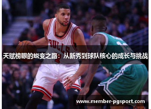天赋榜眼的蜕变之路:从新秀到球队核心的成长与挑战 天赋榜眼的蜕变之路:从新秀到球队核心的成长与挑战