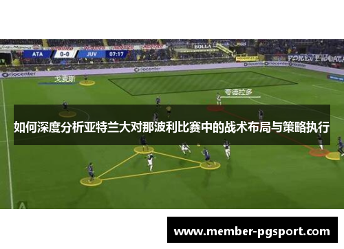 如何深度分析亚特兰大对那波利比赛中的战术布局与策略执行
