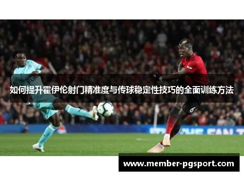 如何提升霍伊伦射门精准度与传球稳定性技巧的全面训练方法