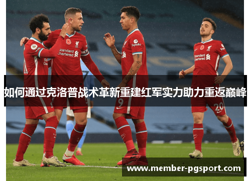 如何通过克洛普战术革新重建红军实力助力重返巅峰