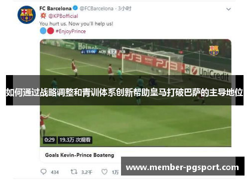如何通过战略调整和青训体系创新帮助皇马打破巴萨的主导地位