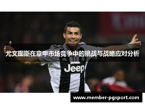 尤文图斯在意甲市场竞争中的挑战与战略应对分析