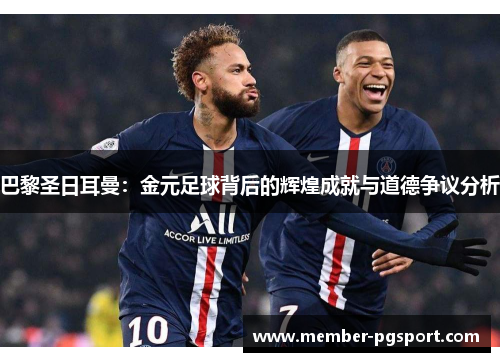 巴黎圣日耳曼：金元足球背后的辉煌成就与道德争议分析