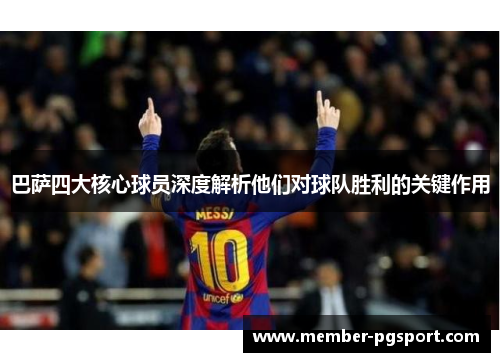 巴萨四大核心球员深度解析他们对球队胜利的关键作用
