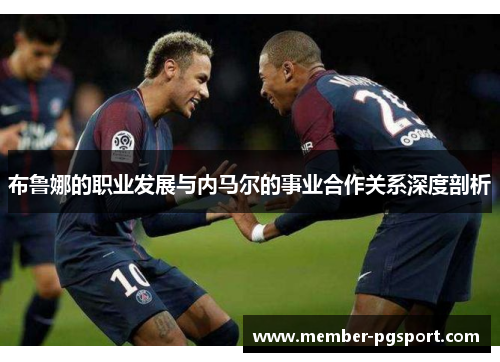 布鲁娜的职业发展与内马尔的事业合作关系深度剖析