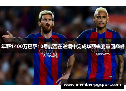 年薪1400万巴萨10号能否在逆境中完成华丽蜕变重回巅峰