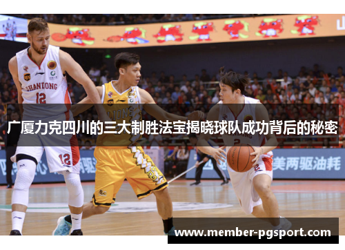 广厦力克四川的三大制胜法宝揭晓球队成功背后的秘密
