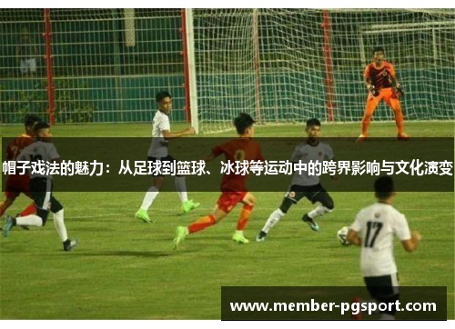 帽子戏法的魅力：从足球到篮球、冰球等运动中的跨界影响与文化演变