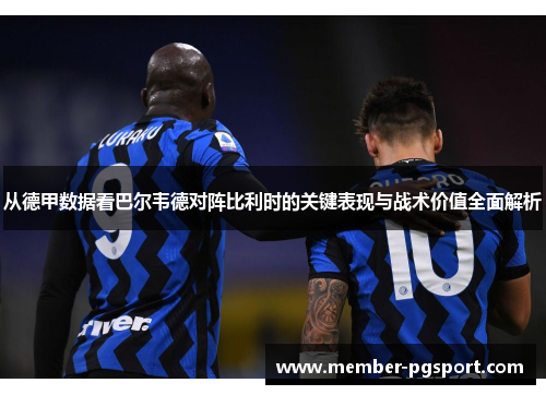 从德甲数据看巴尔韦德对阵比利时的关键表现与战术价值全面解析