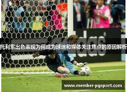 托利索出色表现为何成为球迷和媒体关注焦点的原因解析