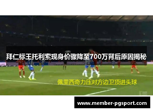 拜仁标王托利索现身价骤降至700万背后原因揭秘