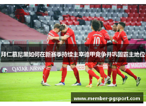 拜仁慕尼黑如何在新赛季持续主宰德甲竞争并巩固霸主地位