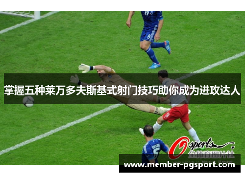 掌握五种莱万多夫斯基式射门技巧助你成为进攻达人