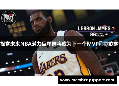 探索未来NBA潜力巨星谁将成为下一个MVP称霸联盟