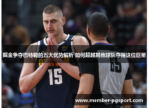 掘金争夺巴特勒的五大优势解析 如何超越其他球队夺得这位巨星