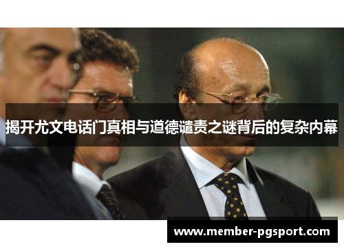 揭开尤文电话门真相与道德谴责之谜背后的复杂内幕