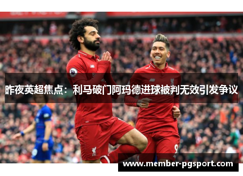 昨夜英超焦点：利马破门阿玛德进球被判无效引发争议