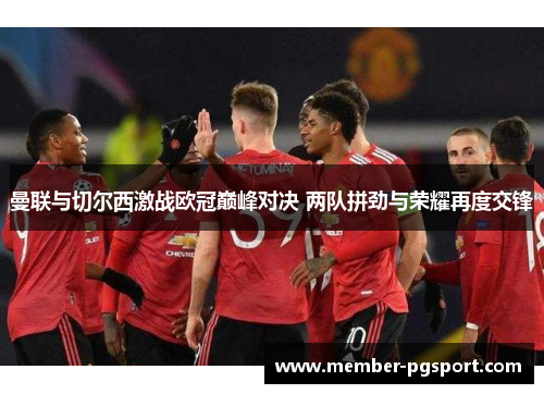 曼联与切尔西激战欧冠巅峰对决 两队拼劲与荣耀再度交锋