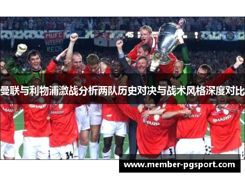 曼联与利物浦激战分析两队历史对决与战术风格深度对比