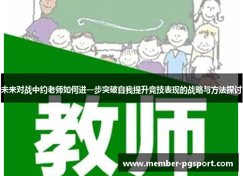 未来对战中约老师如何进一步突破自我提升竞技表现的战略与方法探讨 未来对战中约老师如何进一步突破自我提升竞技表现的战略与方法探讨