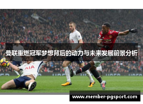 曼联重燃冠军梦想背后的动力与未来发展前景分析