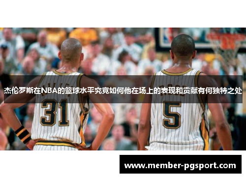 杰伦罗斯在NBA的篮球水平究竟如何他在场上的表现和贡献有何独特之处