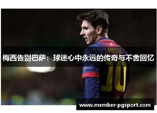 梅西告别巴萨：球迷心中永远的传奇与不舍回忆