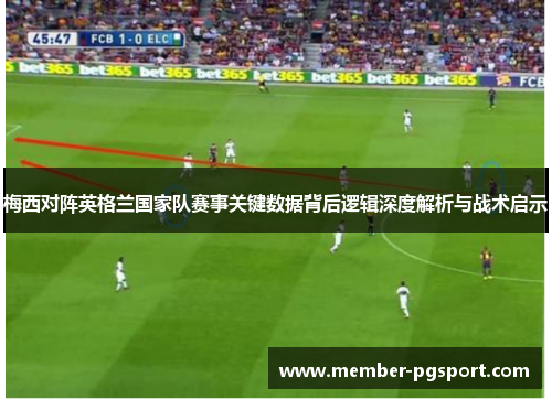 梅西对阵英格兰国家队赛事关键数据背后逻辑深度解析与战术启示