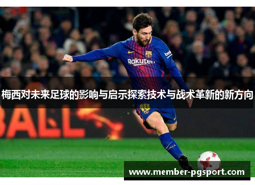 梅西对未来足球的影响与启示探索技术与战术革新的新方向