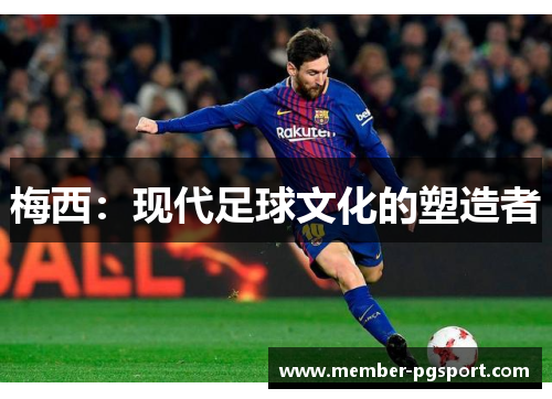 梅西：现代足球文化的塑造者