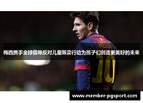 梅西携手全球倡导反对儿童贩卖行动为孩子们创造更美好的未来 梅西携手全球倡导反对儿童贩卖行动为孩子们创造更美好的未来