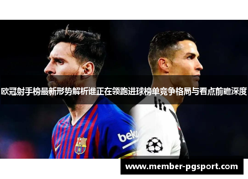 欧冠射手榜最新形势解析谁正在领跑进球榜单竞争格局与看点前瞻深度