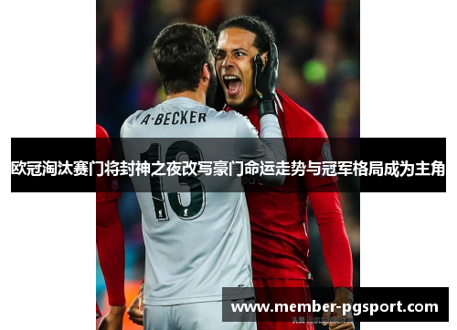欧冠淘汰赛门将封神之夜改写豪门命运走势与冠军格局成为主角