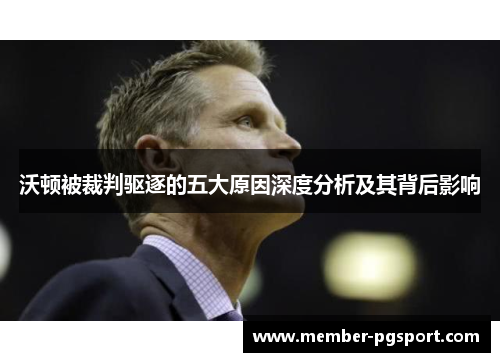 沃顿被裁判驱逐的五大原因深度分析及其背后影响