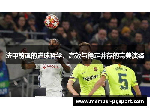 法甲前锋的进球哲学：高效与稳定并存的完美演绎