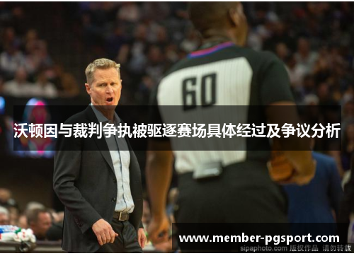 沃顿因与裁判争执被驱逐赛场具体经过及争议分析