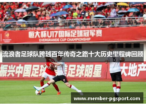 流浪者足球队跨越百年传奇之路十大历史里程碑回顾