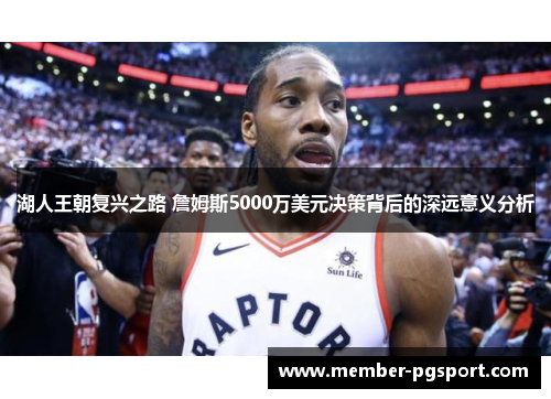 湖人王朝复兴之路 詹姆斯5000万美元决策背后的深远意义分析